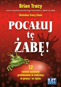 Obrazek Pocałuj tę żabę 12 metod zamiany problemów w sukcesy - w pracy i w życiu prywatnym