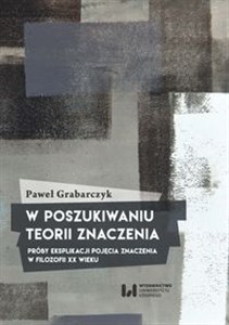 Obrazek W poszukiwaniu teorii znaczenia Próby eksplikacji pojęcia znaczenia w filozofii XX wieku