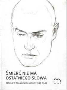 Obrazek Śmierć nie ma ostatniego słowa Sztuka w tragicznych latach 1933-1945