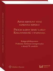 Obrazek Artes serviunt vitae, sapientia imperat Proces karny sensu largo - rzeczywistość i wyzwania Księga jubileuszowa Profesora Tomasza Grzegorczyka z okazji 70. urodzin