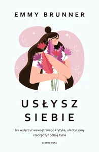 Obrazek Usłysz siebie Jak wyłączyć wewnętrznego krytyka, uleczyć rany i zacząć żyć pełnią życia