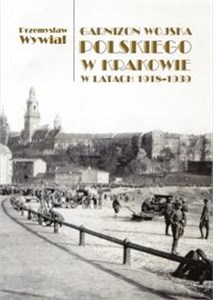 Obrazek Garnizon Wojska Polskiego w Krakowie w latach 1918-1939