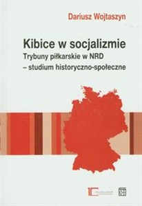 Obrazek Kibice w socjalizmie Trybuny piłkarskie w NRD - studium historyczno-społeczne