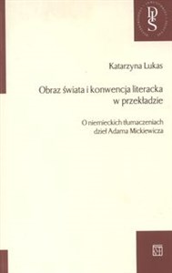 Obrazek Obraz świata i konwencja literacka w przekładzie O niemieckich tłumaczeniach dzieł Adama Mickiewicza
