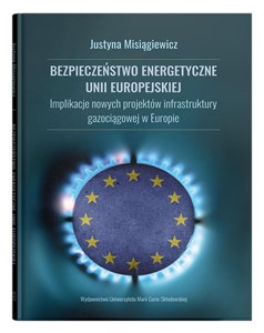 Obrazek Bezpieczeństwo energetyczne Unii Europejskiej. Implikacje nowych projektów infrastruktury gazociągowej w Europie