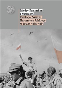 Obrazek Między Kamińskim i Kuroniem Ewolucja Związku Harcerstwa Polskiego w latach 1956 1964.