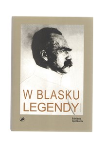 Obrazek W blasku legendy Kronika poetycka życia Józefa Piłsudskiego