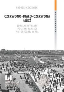 Obrazek Czerwono-biało-czerwona Łódź Lokalne wymiary polityki pamięci historycznej w PRL