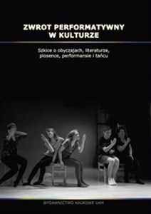 Obrazek Zwrot performatywny w kulturze Szkice o obyczajach, literaturze, piosence, performansie i tańcu