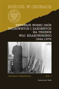 Obrazek Represje wobec osób duchownych i zakonnych na terenie województwa krakowskiego 1944-1975 Leksykon biograficzny tom 1