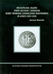 Obrazek Wielkopolska Kujawy ziemie łęczycka i sieradzka wobec problemu zjednoczenia państwowego w latach 1300-1306