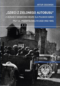 Obrazek Dzieci z zielonego autobusu Z zeznań o niemieckim obozie dla polskich dzieci przy ul. Przemysłowej w Łodzi (1942–1945). Studia i