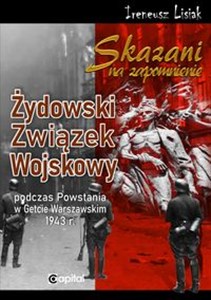 Obrazek Skazani na zapomnienie Żydowski Związek Wojskowy podczas Powstania w Gettcie Warszawskim 1943 r.