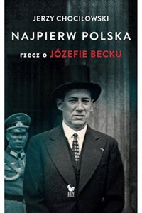 Obrazek Najpierw Polska Rzecz o Józefie Becku