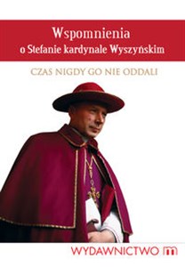 Obrazek Wspomnienia o Stefanie kardynale Wyszyńskim Czas nigdy Go nie oddali