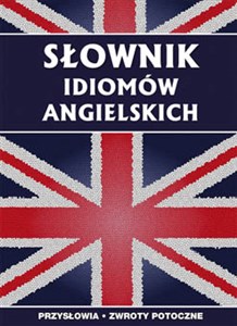 Obrazek Słownik idiomów angielskich Przysłowia, zwroty potoczne