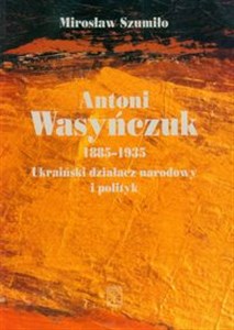 Obrazek Antoni Wasyńczuk Ukraiński działacz narodowy i polityk 1885-1935