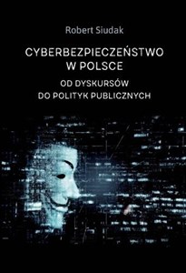 Obrazek Cyberbezpieczeństwo w Polsce Od dyskursów do polityk publicznych