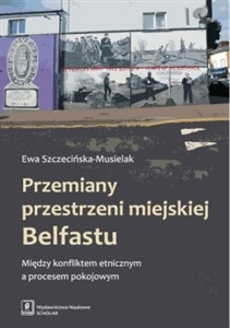 Obrazek Przemiany przestrzeni miejskiej Belfastu Między konfliktem etnicznym a procesem pokojowym