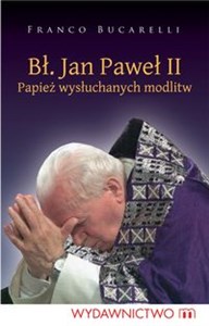 Obrazek Bł. Jan Paweł II. Papiez wysłuchanych modlitw Papież wysłuchanych modlitw