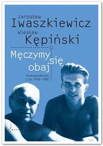 Obrazek Męczymy sie obaj Jarosław Iwaszkiewicz Wiesław Kępiński Korespondencja z lat 1948-1980