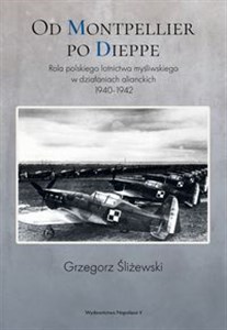 Obrazek Od Montpellier po Dieppe Rola polskiego lotnictwa myśliwskiego w działaniach alianckich 1940-1942