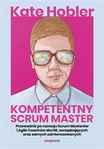 Obrazek Kompetentny Scrum Master. Przewodnik po rozwoju Scrum Masterów i Agile Coachów dla HR, zarządzających oraz samych zainteresowanych