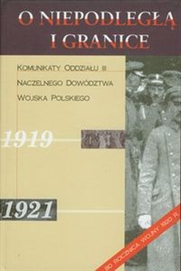 Obrazek O niepodległą i granice Tom 1 Komunikaty Oddziału III Naczelnego Dowództwa Wojska Polskiego 1919-1921