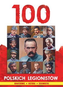 Obrazek 100 polskich legionistów Bohaterowie Historia Ciekawostki