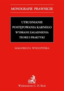 Obrazek Utrudnianie postępowania karnego Wybrane zagadnienia teorii i praktyki