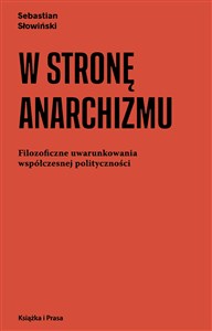 Obrazek W stronę anarchizmu Filozoficzne uwarunkowania współczesnej polityczności