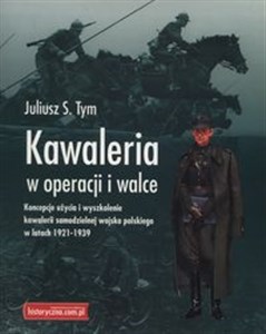Obrazek Kawaleria w operacji i walce Koncepcje użycia i wyszkolenie kawalerii samodzielnej Wojska Polskiego w latach 1921-1939