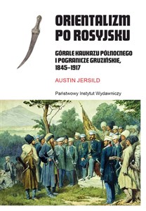 Obrazek Orientalizm po rosyjsku Górale Kaukazu Północnego i pogranicze gruzińskie, 1845-191