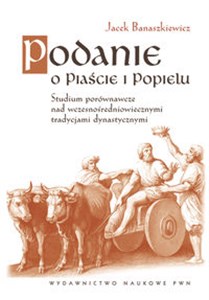 Obrazek Podanie o Piaście i Popielu Studium porównawcze nad wczesnośredniowiecznymi tradycjami dynastycznym