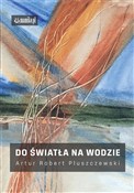 Polska książka : Do światła... - Artur Robert Pluszczewski