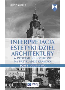 Obrazek Interpretacja estetyki dzieł architektury w procesie ich ochrony na przykładzie Krakowa. Tom 1. Lata 1945–1970
