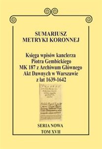 Bild von Sumariusz metryki koronnej Seria nowa Księga wpisów kanclerza Piotra Gembickiego MK 187 z Archiwum Głównego Akt Dawnych w Warszawie z lat 1639–1642. Tom XVII.