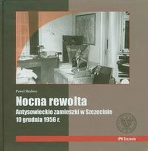 Obrazek Nocna rewolta Antysowieckie zamieszki w Szczecinie 10 grudnia 1956 r.