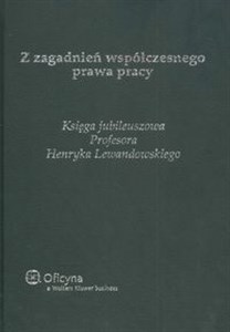 Obrazek Z zagadnień współczesnego prawa pracy Księga jubileuszowa Profesora Henryka Lewandowskiego