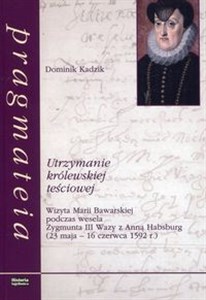 Bild von Utrzymanie królewskiej teściowej Wizyta Marii Bawarskiej podczas wesela Zygmunta III Wazy z Anną Habsburg 23 maja - 16 czerwca 1592 roku