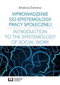 Obrazek Wprowadzenie do epistemologii pracy społecznej Odniesienia do społeczno-pedagogicznej perspektywy poznania pracy społecznej