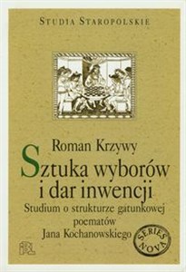 Obrazek Sztuka wyborów i dar inwencji Studium o strukturze gatunkowej poematów Jana Kochanowskiego