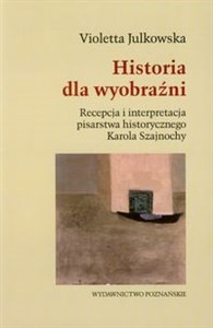 Bild von Historia dla wyobraźni Recepcja i interpretacja pisarstwa historycznego Karola Szajnochy