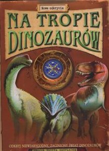 Obrazek Na tropie dinozaurów Nowe odkrycia Odkryj niewiarygodny zaginiony świat dinozaurów