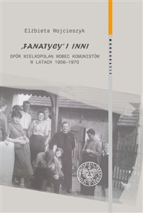 Obrazek Fanatycy i inni Opór Wielkopolan wobec komunistów w latach 1956-1970 Zagadnienia wybrane