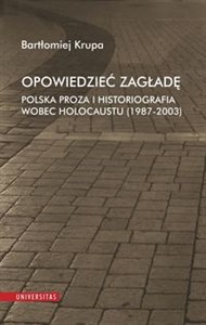 Obrazek Opowiedzieć Zagładę Polska proza i historiografia wobec Holocaustu (1987-2003)