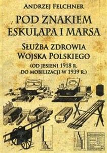 Obrazek Pod znakiem Eskulapa i Marsa Służba zdrowia Wojska Polskiego od jesieni 1918 r. do mobilizacji w 1939 r.