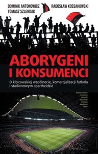 Bild von Aborygeni i konsumenci O kibicowskiej wspólnocie komercjalizacji futbolu i stadionowym apartheidzie