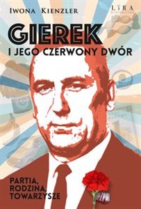 Obrazek Gierek i jego czerwony dwór. Partia, rodzina, towarzysze Wielkie Litery
