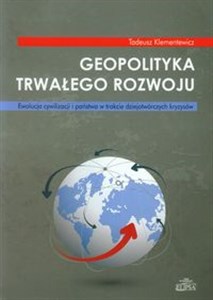 Obrazek Geopolityka trwałego rozwoju Ewolucja cywilizacji i państwa w trakcie dziejotwórczych kryzysów